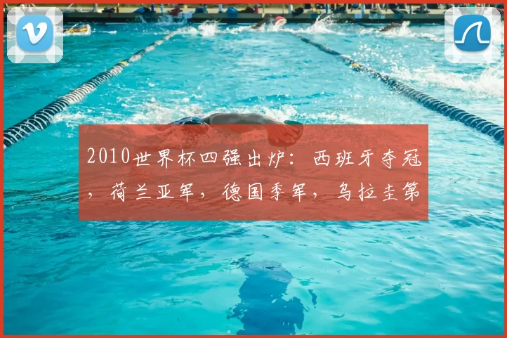 2010世界杯四强出炉:西班牙夺冠,荷兰亚军,德国季军,乌拉圭第四