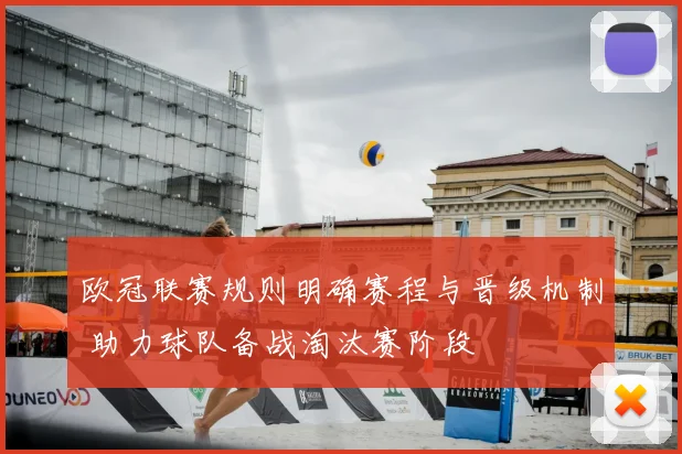 欧冠联赛规则明确赛程与晋级机制 助力球队备战淘汰赛阶段