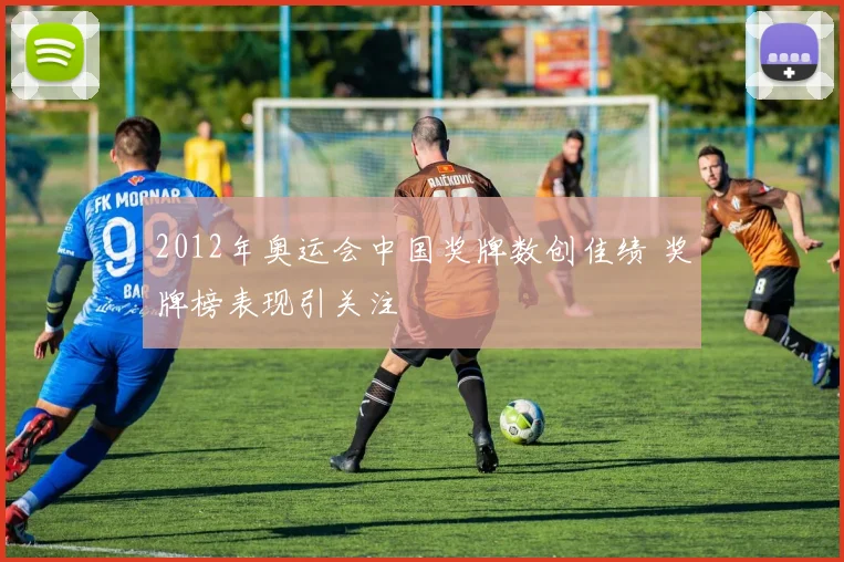 2012年奥运会中国奖牌数创佳绩 奖牌榜表现引关注