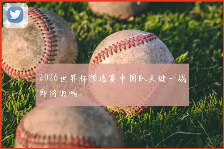 2026世界杯预选赛中国队关键一战即将打响